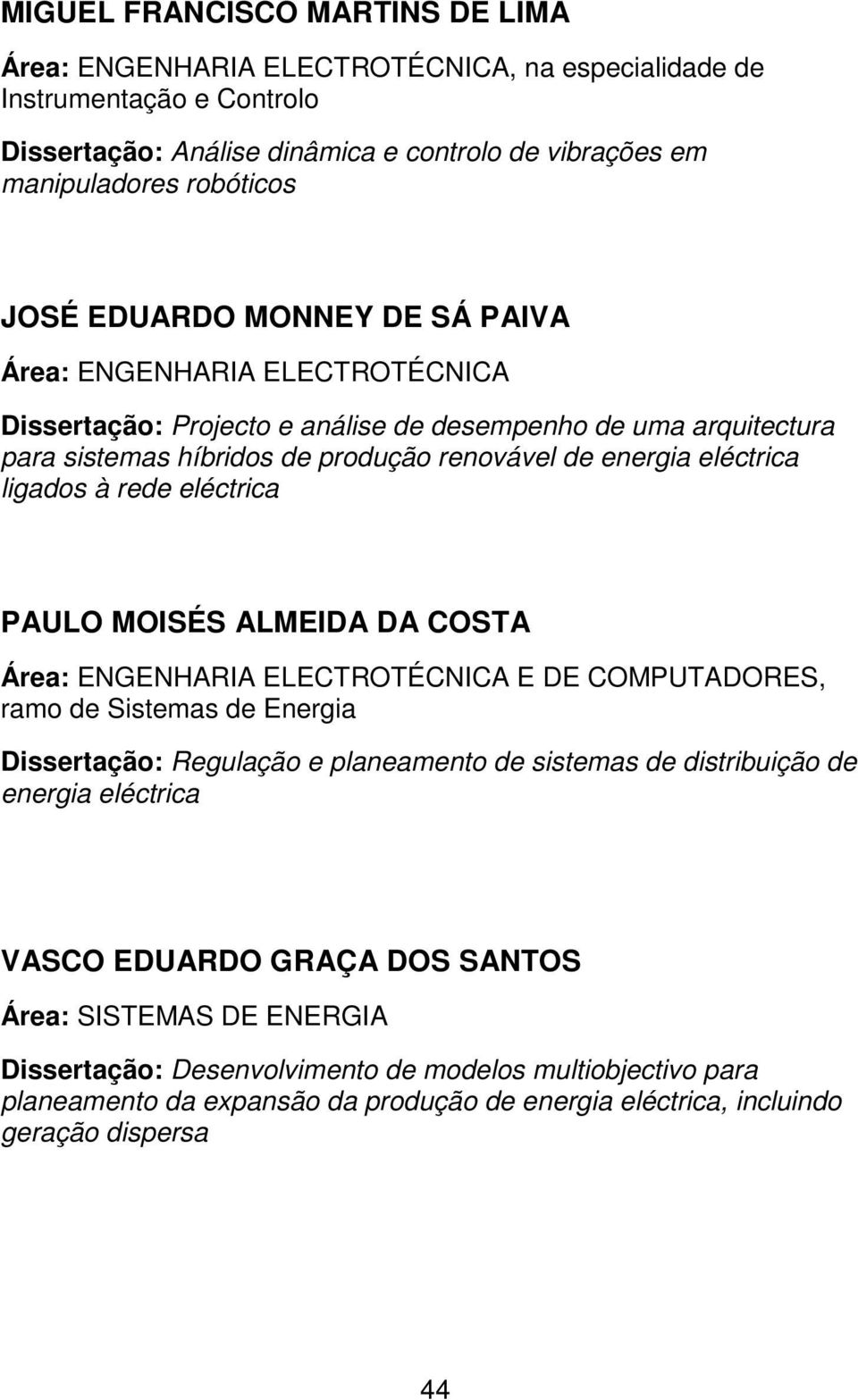 à rede eléctrica PAULO MOISÉS ALMEIDA DA COSTA Área: ENGENHARIA ELECTROTÉCNICA E DE COMPUTADORES, ramo de Sistemas de Energia Dissertação: Regulação e planeamento de sistemas de distribuição de