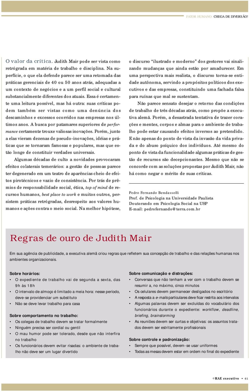 diferentes dos atuais. Essa é certamente uma leitura possível, mas há outra: suas críticas podem também ser vistas como uma denúncia dos descaminhos e excessos ocorridos nas empresas nos últimos anos.