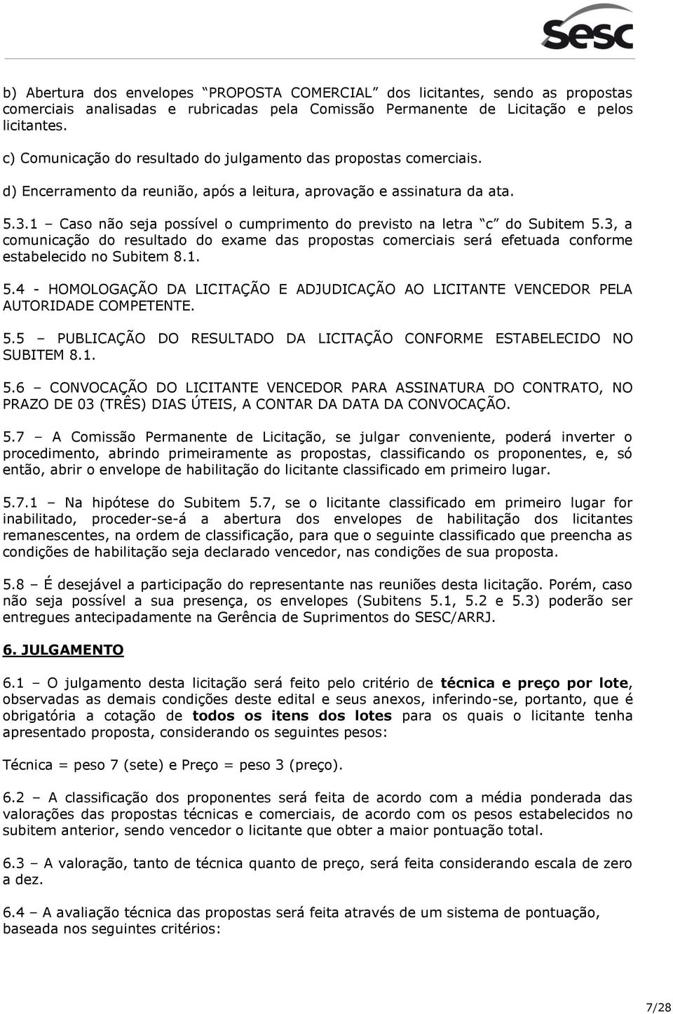 1 Caso não seja possível o cumprimento do previsto na letra c do Subitem 5.3, a comunicação do resultado do exame das propostas comerciais será efetuada conforme estabelecido no Subitem 8.1. 5.4 - HOMOLOGAÇÃO DA LICITAÇÃO E ADJUDICAÇÃO AO LICITANTE VENCEDOR PELA AUTORIDADE COMPETENTE.