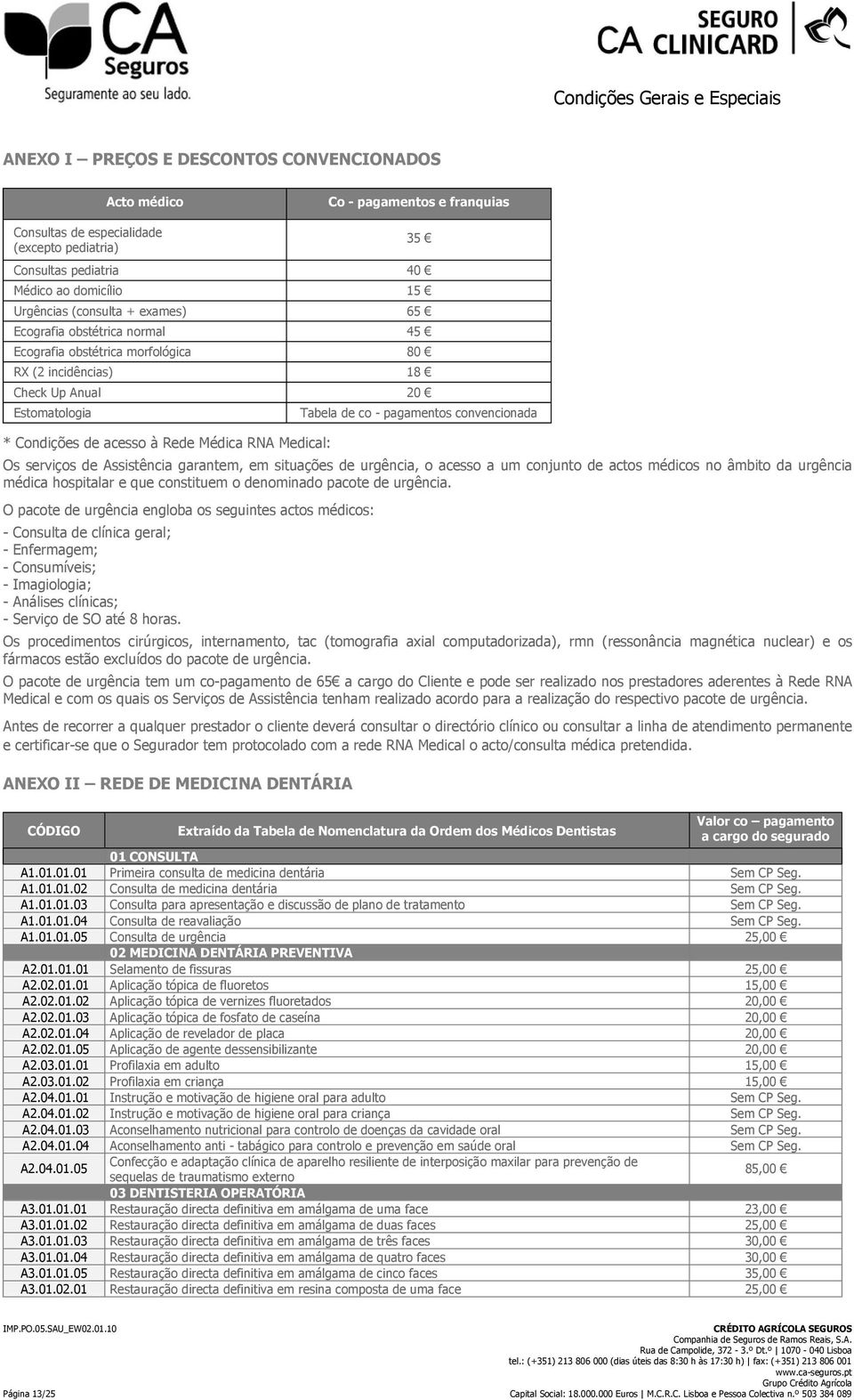 pagamentos convencionada Os serviços de Assistência garantem, em situações de urgência, o acesso a um conjunto de actos médicos no âmbito da urgência médica hospitalar e que constituem o denominado