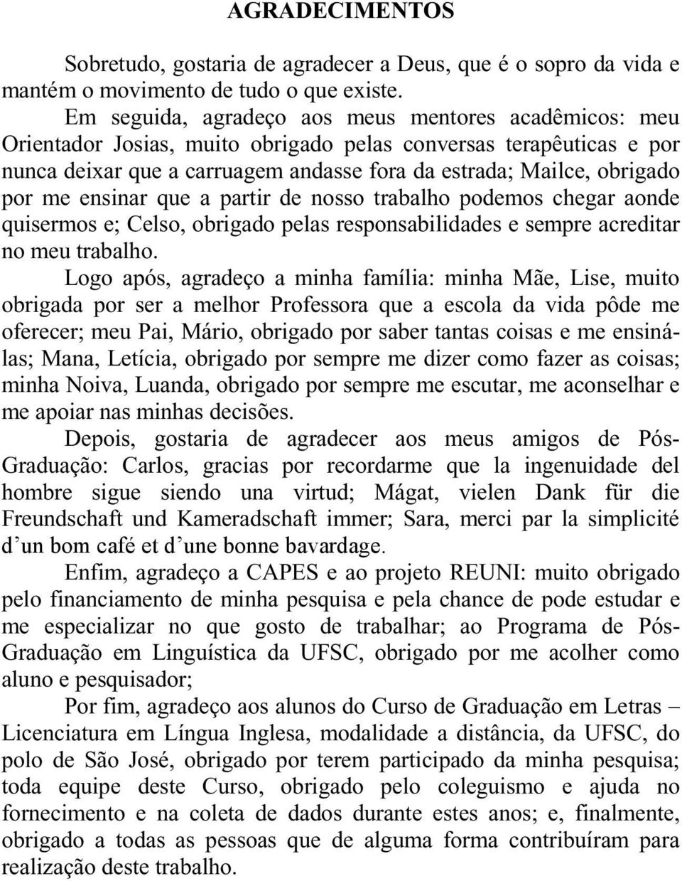 me ensinar que a partir de nosso trabalho podemos chegar aonde quisermos e; Celso, obrigado pelas responsabilidades e sempre acreditar no meu trabalho.