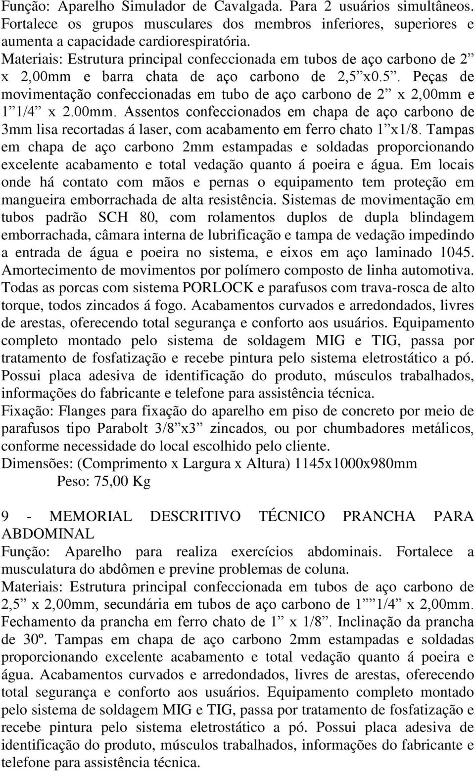 x0.5. Peças de movimentação confeccionadas em tubo de aço carbono de 2 x 2,00mm e 1 1/4 x 2.00mm. Assentos confeccionados em chapa de aço carbono de 3mm lisa recortadas á laser, com acabamento em ferro chato 1 x1/8.