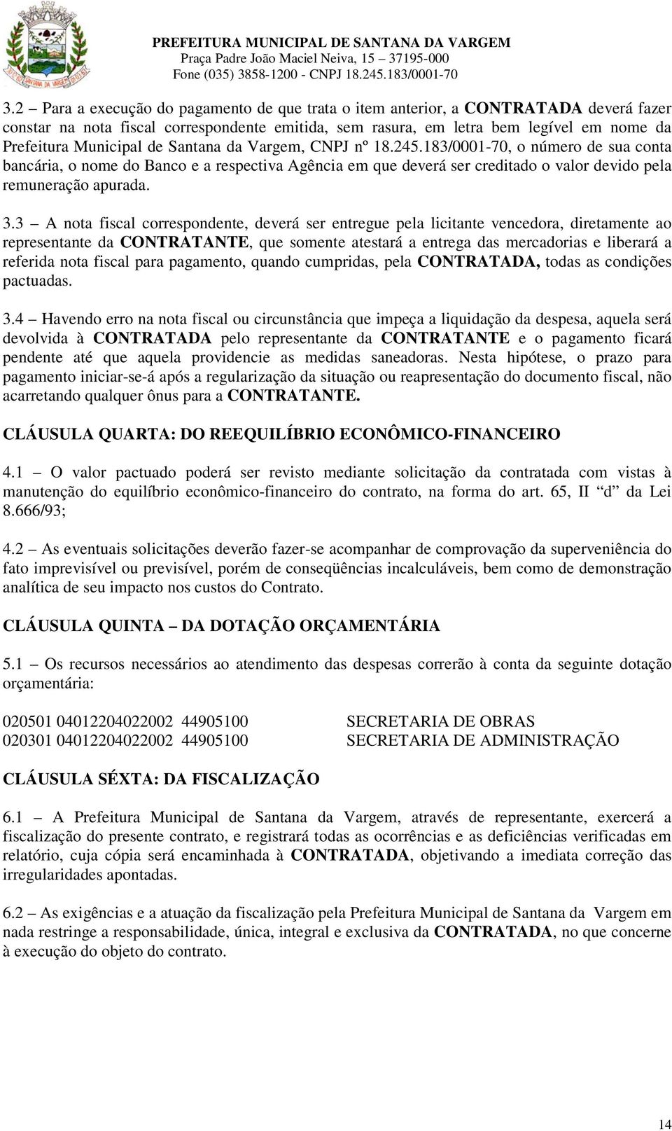 3.3 A nota fiscal correspondente, deverá ser entregue pela licitante vencedora, diretamente ao representante da CONTRATANTE, que somente atestará a entrega das mercadorias e liberará a referida nota