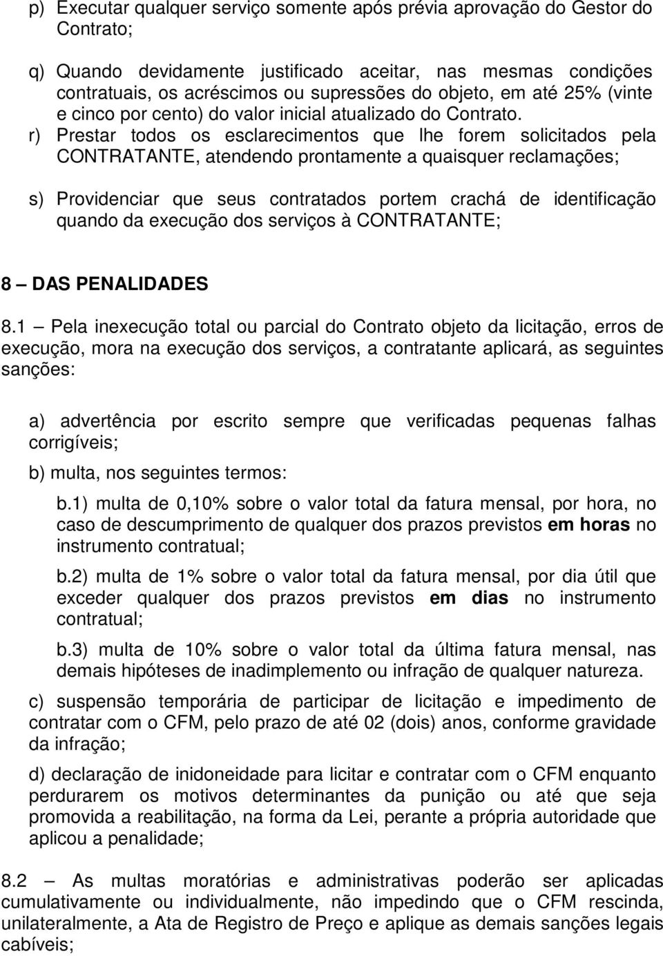 r) Prestar todos os esclarecimentos que lhe forem solicitados pela CONTRATANTE, atendendo prontamente a quaisquer reclamações; s) Providenciar que seus contratados portem crachá de identificação