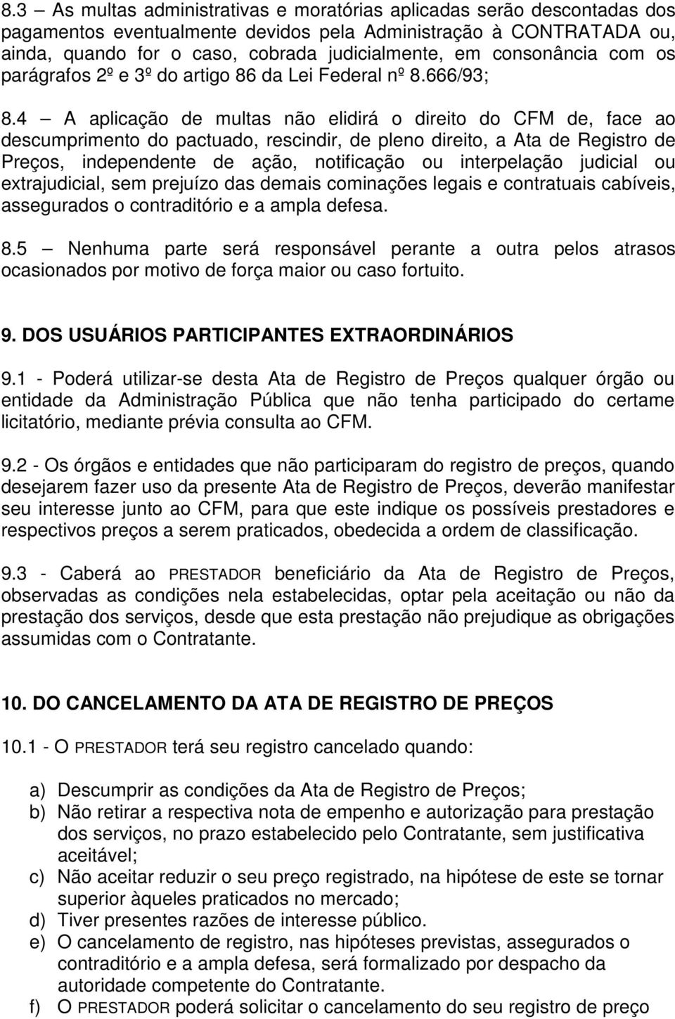 4 A aplicação de multas não elidirá o direito do CFM de, face ao descumprimento do pactuado, rescindir, de pleno direito, a Ata de Registro de Preços, independente de ação, notificação ou