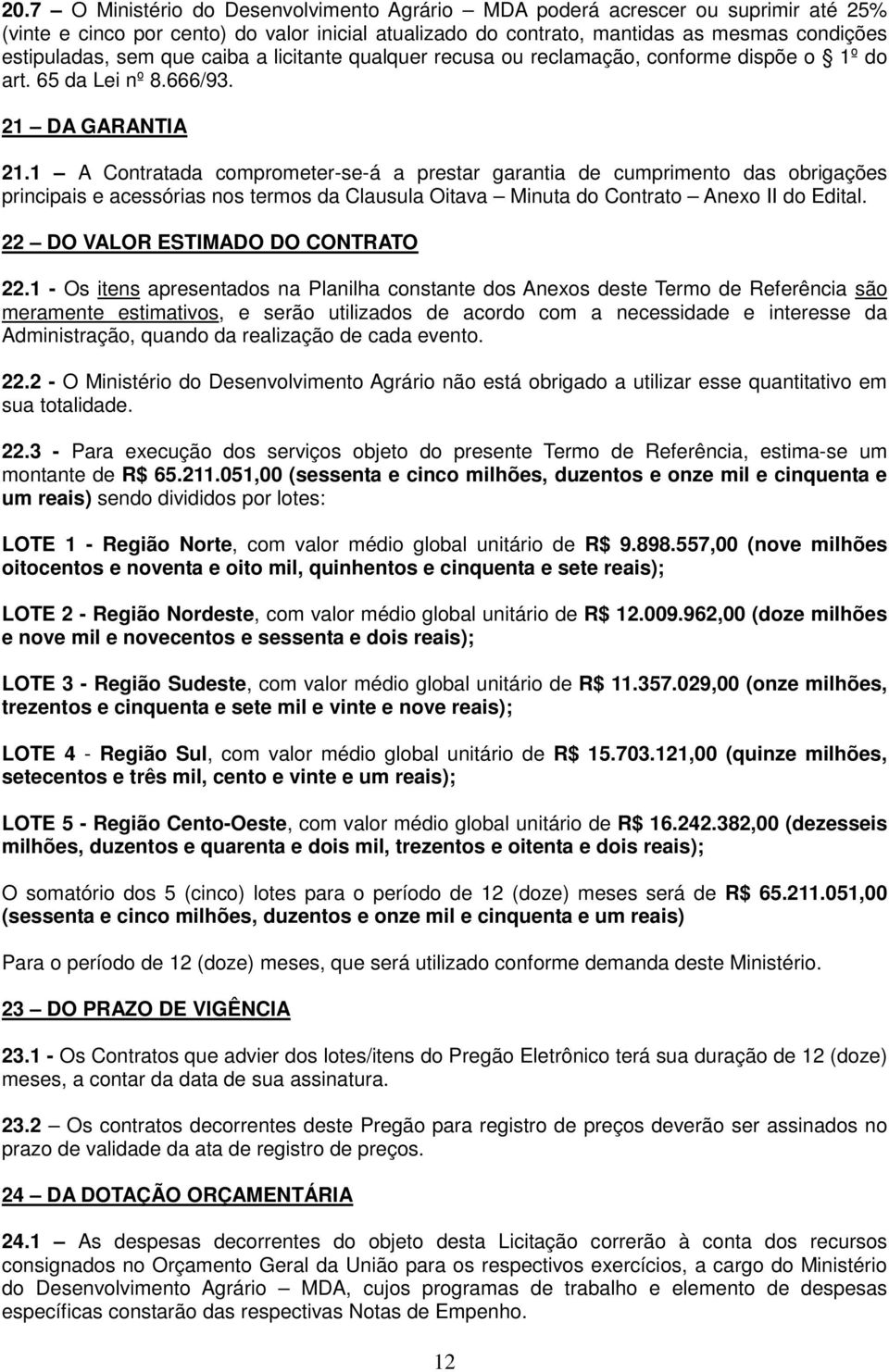 1 A Contratada comprometer-se-á a prestar garantia de cumprimento das obrigações principais e acessórias nos termos da Clausula Oitava Minuta do Contrato Anexo II do Edital.