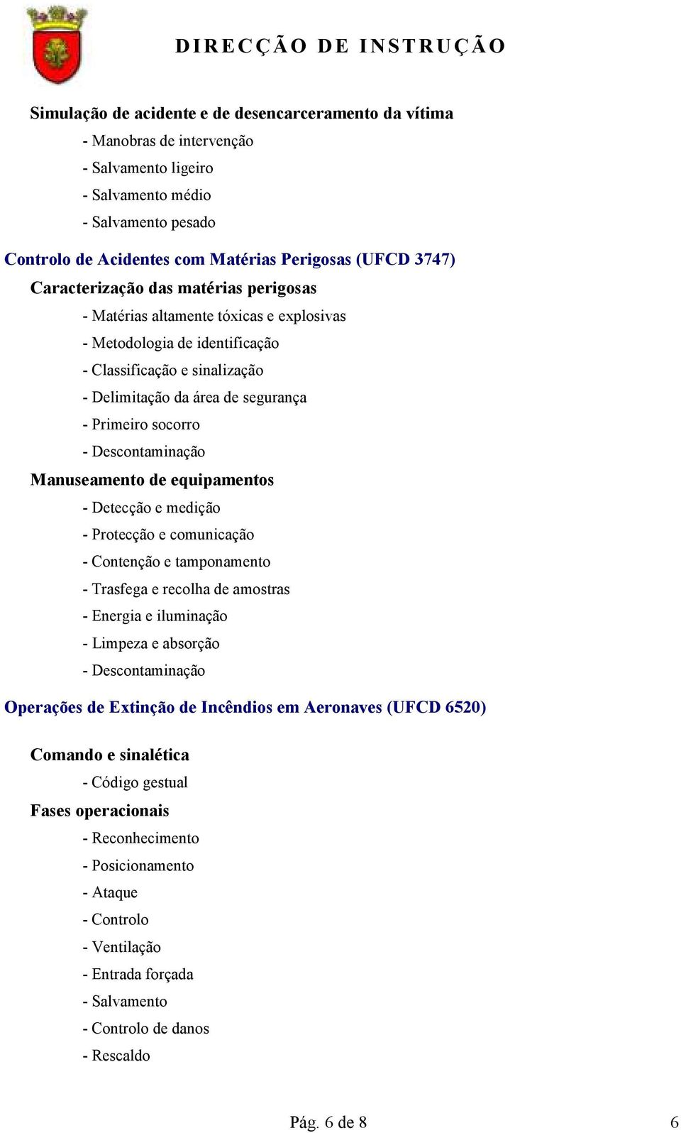 Descontaminação Manuseamento de equipamentos - Detecção e medição - Protecção e comunicação - Contenção e tamponamento - Trasfega e recolha de amostras - Energia e iluminação - Limpeza e absorção -