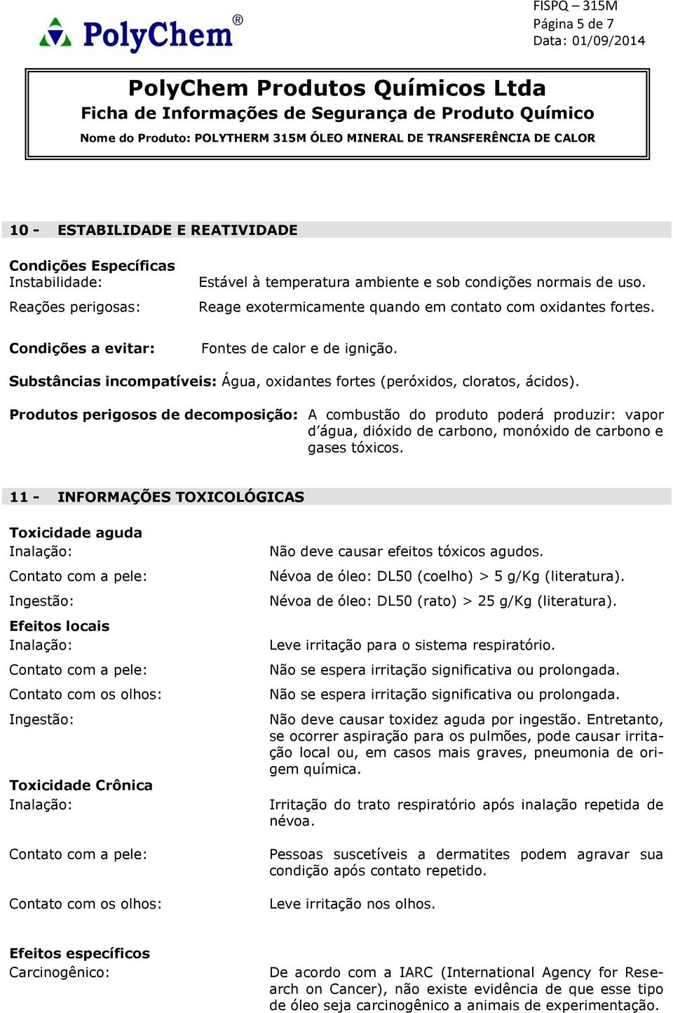 Produtos perigosos de decomposição: A combustão do produto poderá produzir: vapor d água, dióxido de carbono, monóxido de carbono e gases tóxicos.