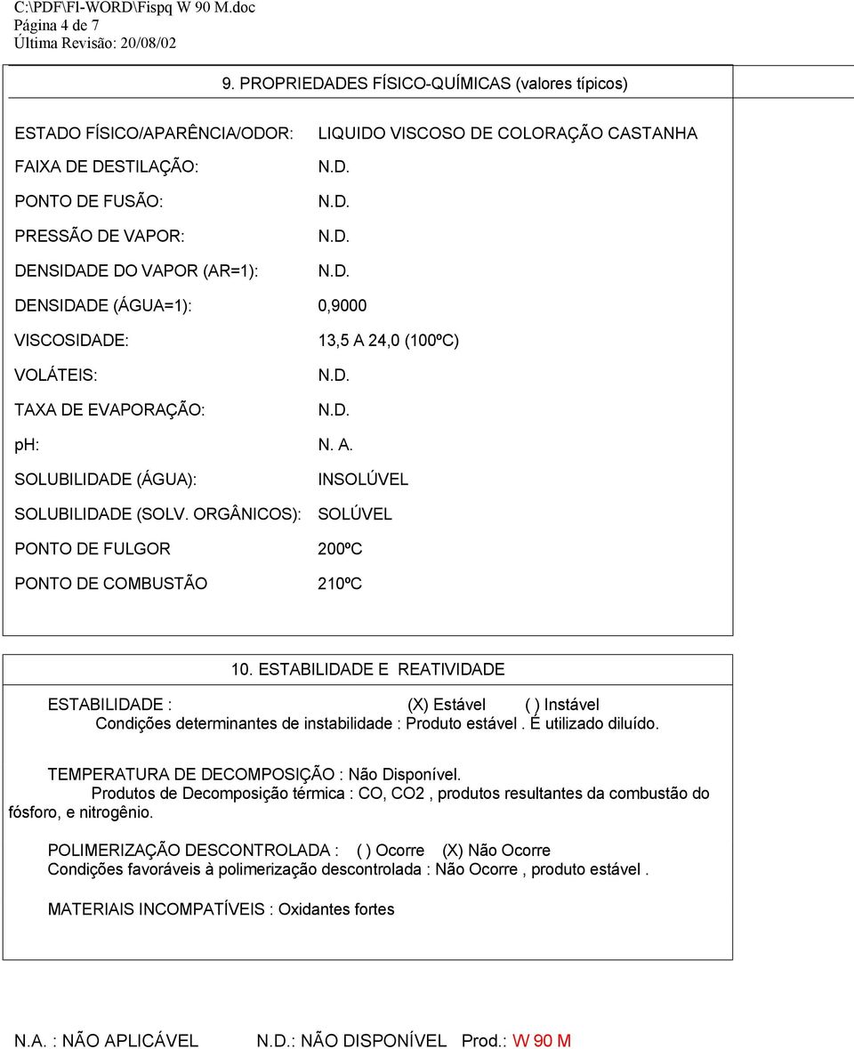 DENSIDADE (ÁGUA=1): 0,9000 VISCOSIDADE: VOLÁTEIS: TAXA DE EVAPORAÇÃO: 13,5 A 24,0 (100ºC) ph: N. A. SOLUBILIDADE (ÁGUA): INSOLÚVEL SOLUBILIDADE (SOLV.