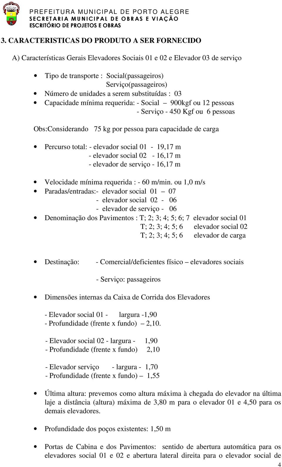 total: - elevador social 01-19,17 m - elevador social 02-16,17 m - elevador de serviço - 16,17 m Velocidade mínima requerida : - 60 m/min.