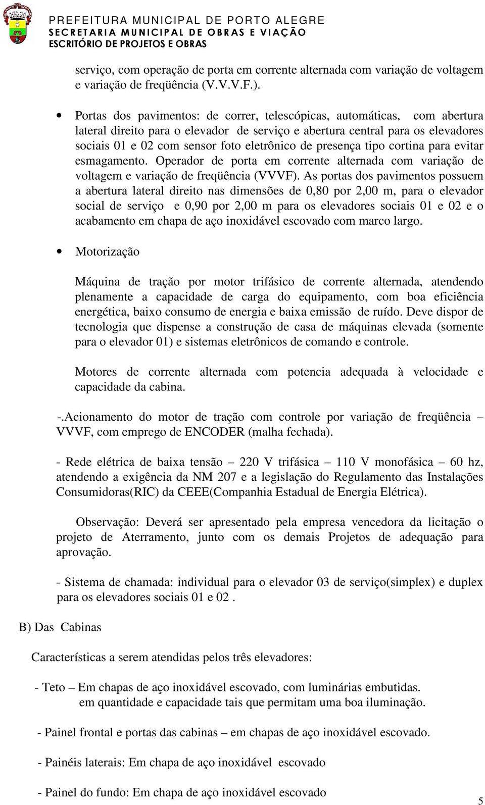 de presença tipo cortina para evitar esmagamento. Operador de porta em corrente alternada com variação de voltagem e variação de freqüência (VVVF).