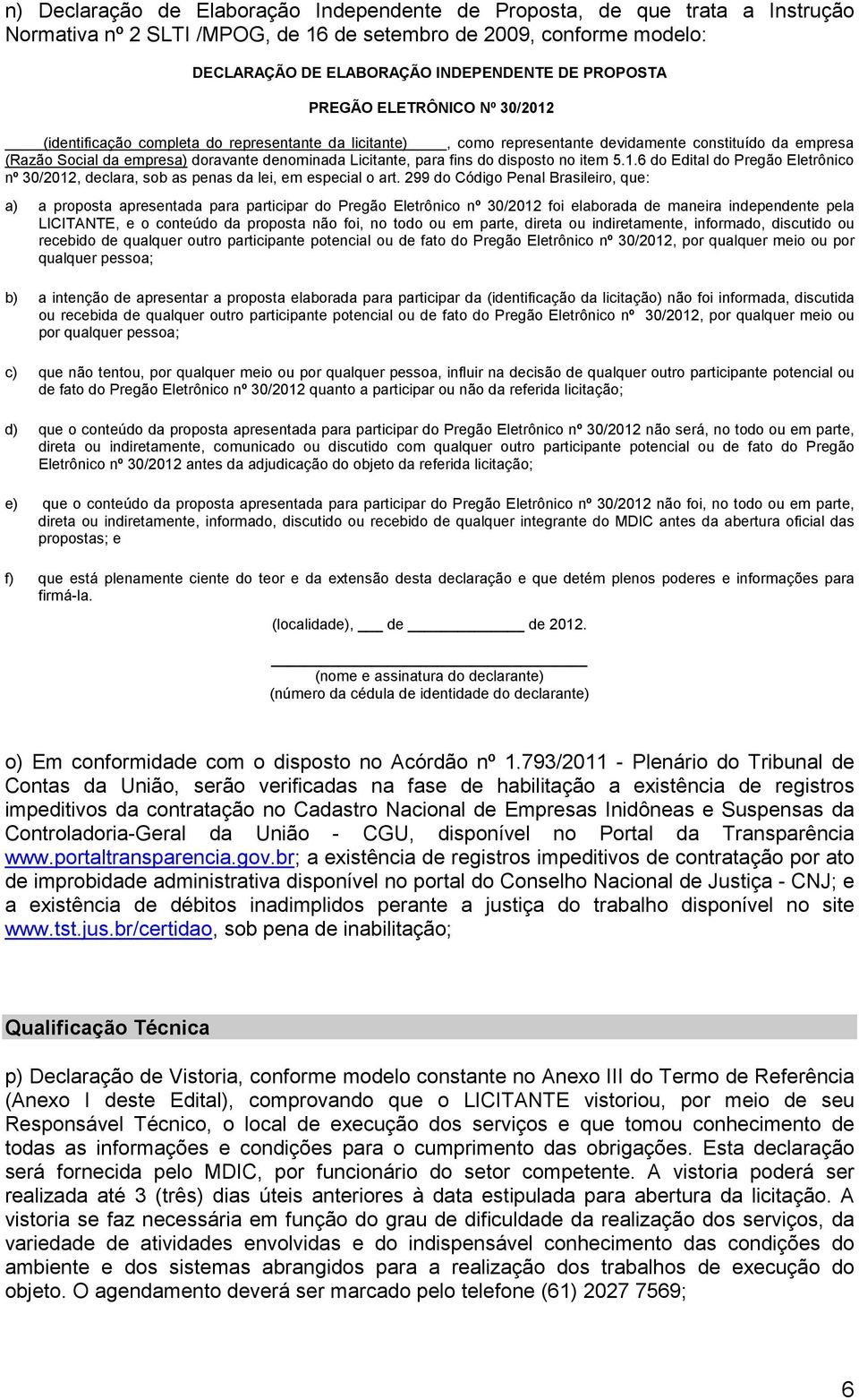 para fins do disposto no item 5.1.6 do Edital do Pregão Eletrônico nº 30/2012, declara, sob as penas da lei, em especial o art.