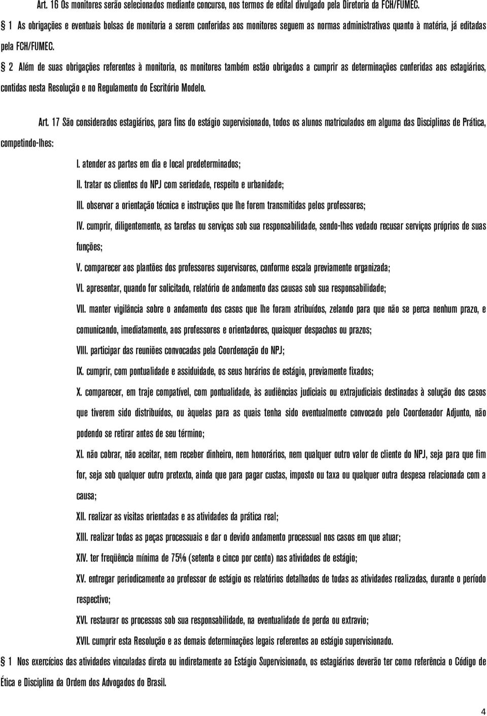 2 Além de suas obrigações referentes à monitoria, os monitores também estão obrigados a cumprir as determinações conferidas aos estagiários, contidas nesta Resolução e no Regulamento do Escritório