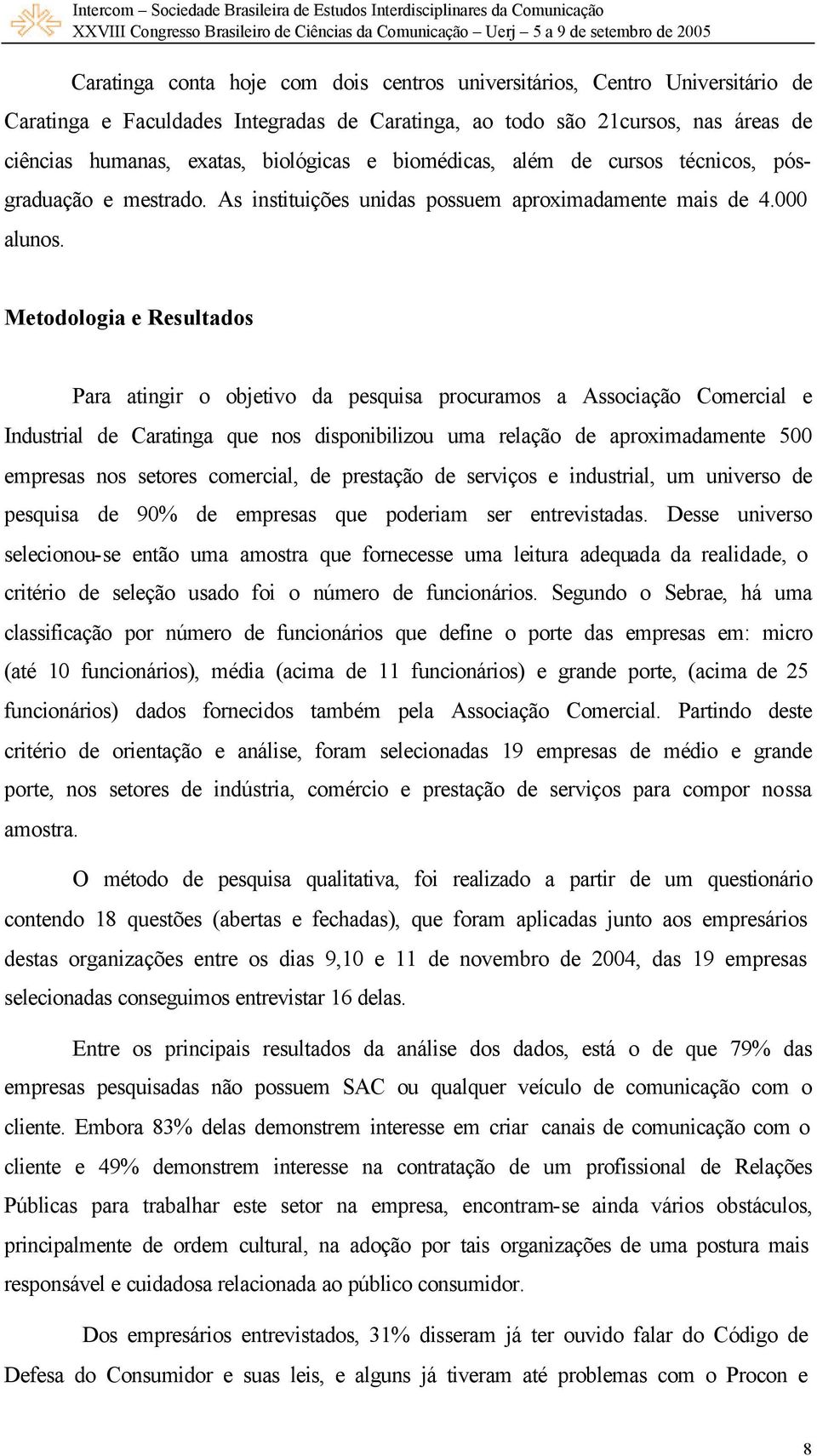 Metodologia e Resultados Para atingir o objetivo da pesquisa procuramos a Associação Comercial e Industrial de Caratinga que nos disponibilizou uma relação de aproximadamente 500 empresas nos setores