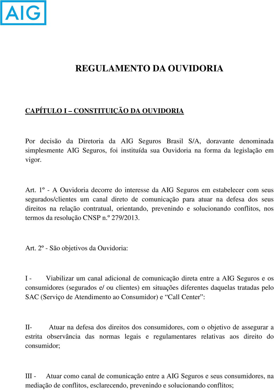 1º - A Ouvidoria decorre do interesse da AIG Seguros em estabelecer com seus segurados/clientes um canal direto de comunicação para atuar na defesa dos seus direitos na relação contratual,