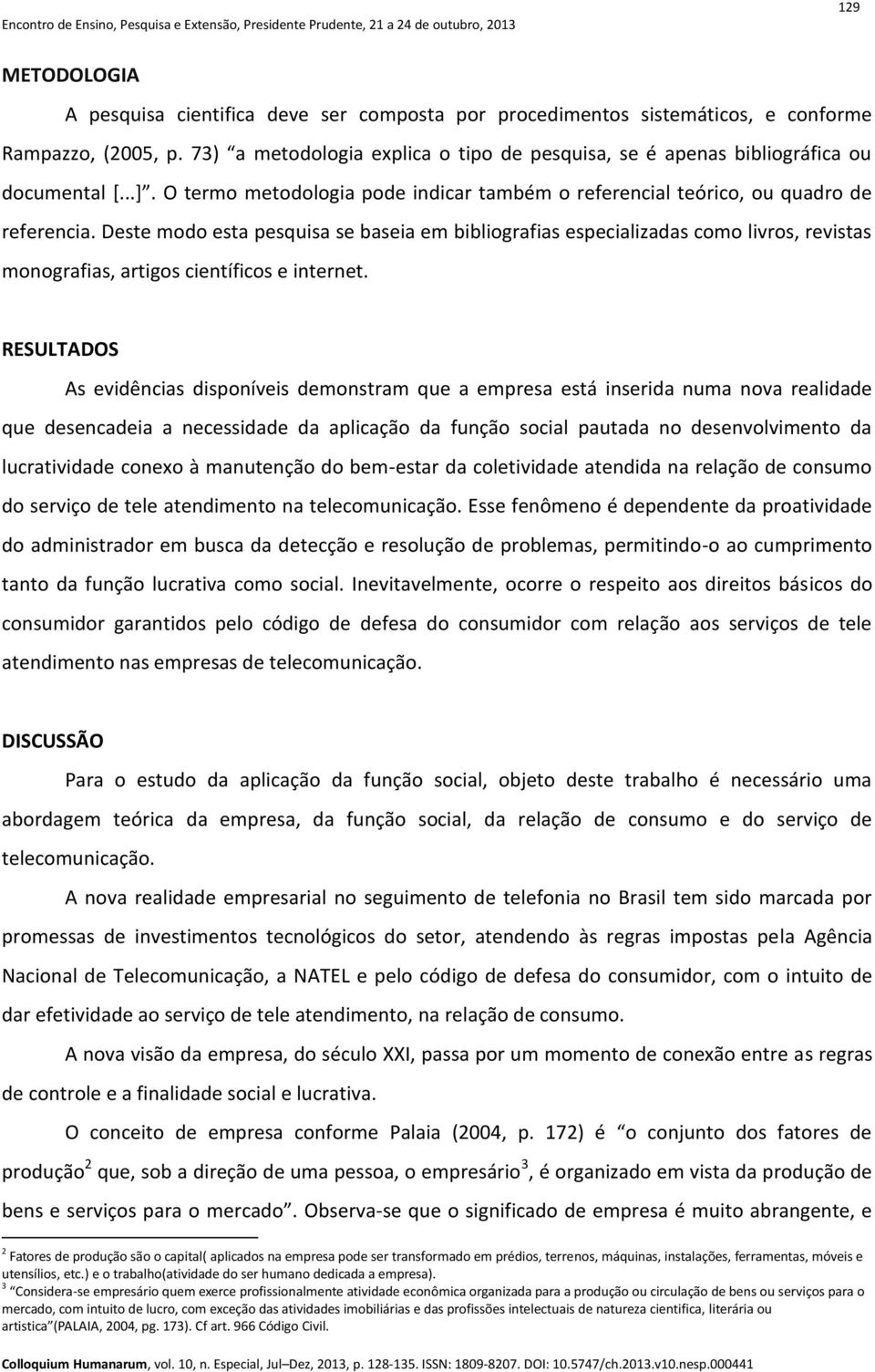 Deste modo esta pesquisa se baseia em bibliografias especializadas como livros, revistas monografias, artigos científicos e internet.