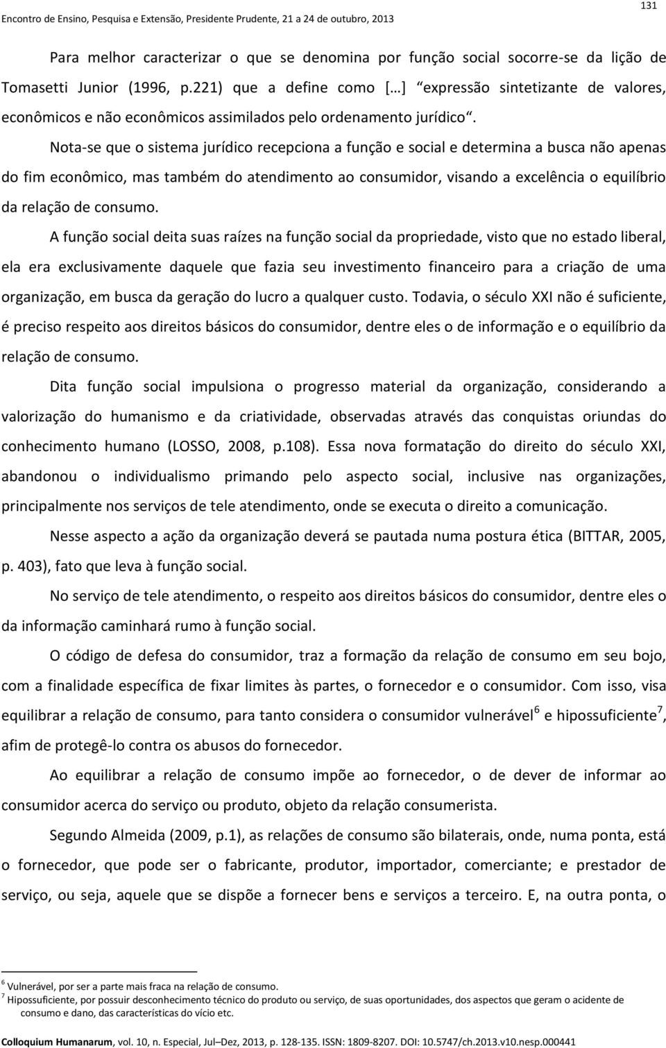 Nota-se que o sistema jurídico recepciona a função e social e determina a busca não apenas do fim econômico, mas também do atendimento ao consumidor, visando a excelência o equilíbrio da relação de