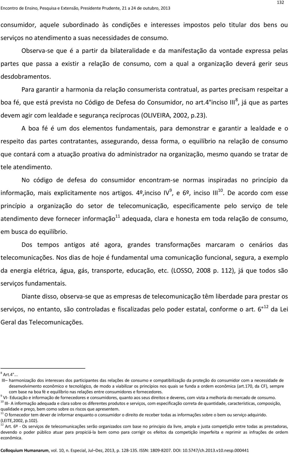 Para garantir a harmonia da relação consumerista contratual, as partes precisam respeitar a boa fé, que está prevista no Código de Defesa do Consumidor, no art.