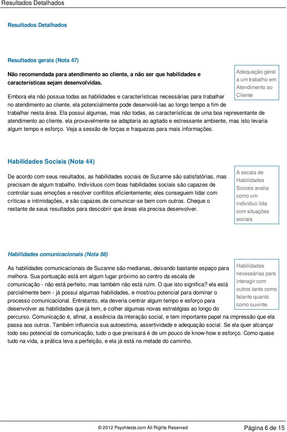 Atendimento ao Embora ela não possua todas as habilidades e características necessárias para trabalhar Cliente no atendimento ao cliente, ela potencialmente pode desenvolê-las ao longo tempo a fim de