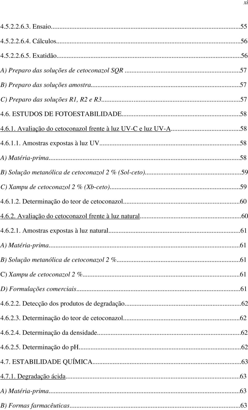 ..58 A) Matéria-prima...58 B) Solução metanólica de cetoconazol 2 % (Sol-ceto)...59 C) Xampu de cetoconazol 2 % (Xb-ceto)...59 4.6.1.2. Determinação do teor de cetoconazol...60 4.6.2. Avaliação do cetoconazol frente à luz natural.