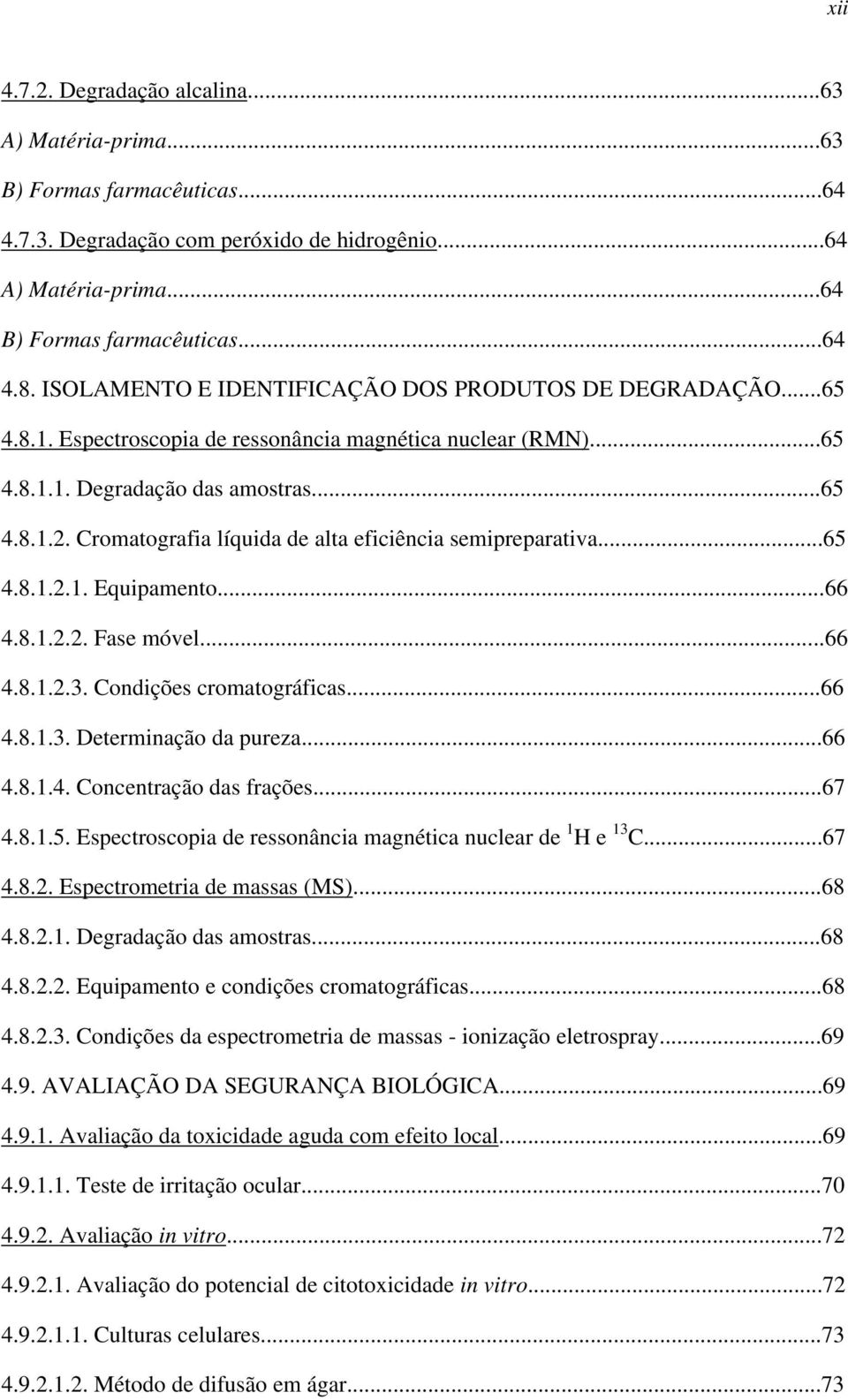 Cromatografia líquida de alta eficiência semipreparativa...65 4.8.1.2.1. Equipamento...66 4.8.1.2.2. Fase móvel...66 4.8.1.2.3. Condições cromatográficas...66 4.8.1.3. Determinação da pureza...66 4.8.1.4. Concentração das frações.