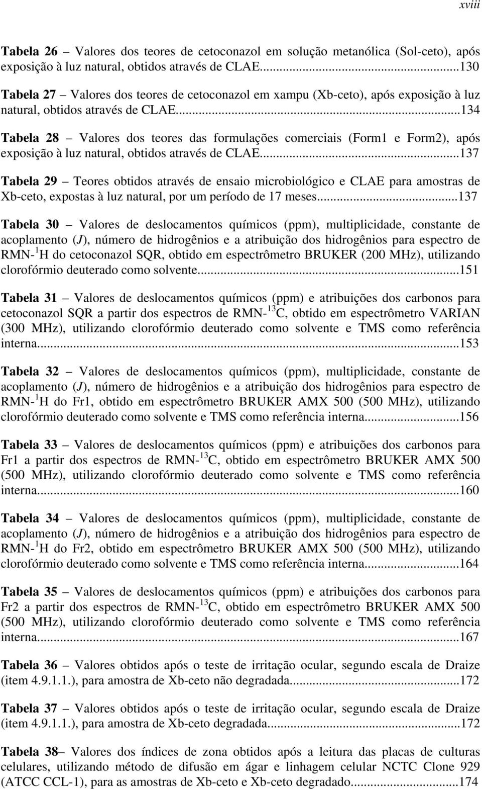 ..134 Tabela 28 Valores dos teores das formulações comerciais (Form1 e Form2), após exposição à luz natural, obtidos através de CLAE.