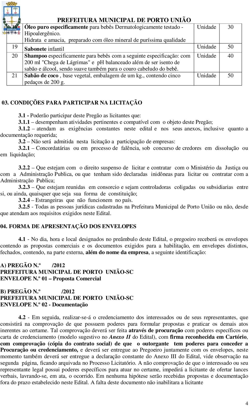 e ph balanceado além de ser isento de sabão e álcool, sendo suave também para o couro cabeludo do bebê. 21 Sabão de coco, base vegetal, embalagem de um kg., contendo cinco pedaços de 200 g.