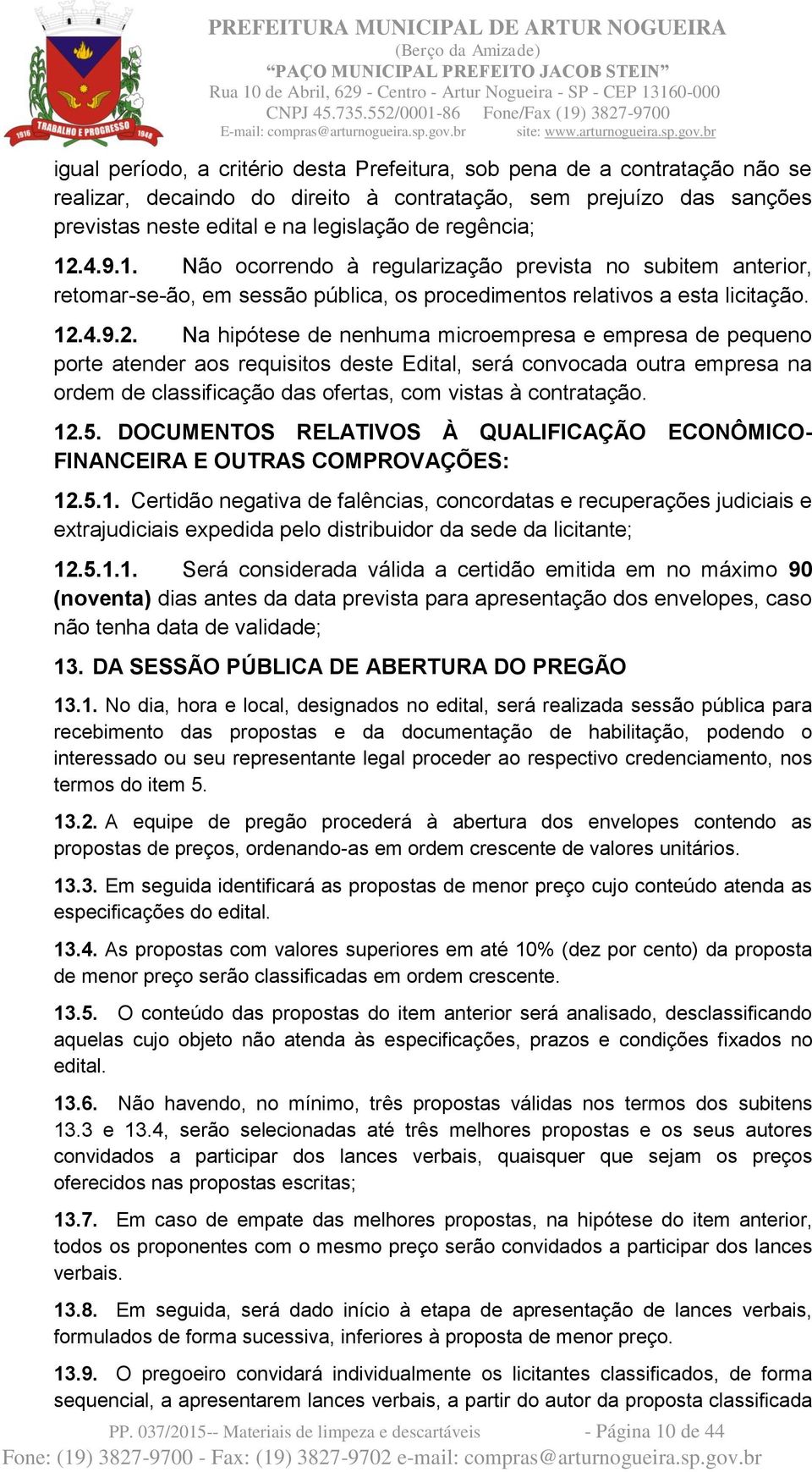 12.5. DOCUMENTOS RELATIVOS À QUALIFICAÇÃO ECONÔMICO- FINANCEIRA E OUTRAS COMPROVAÇÕES: 12.5.1. Certidão negativa de falências, concordatas e recuperações judiciais e extrajudiciais expedida pelo distribuidor da sede da licitante; 12.