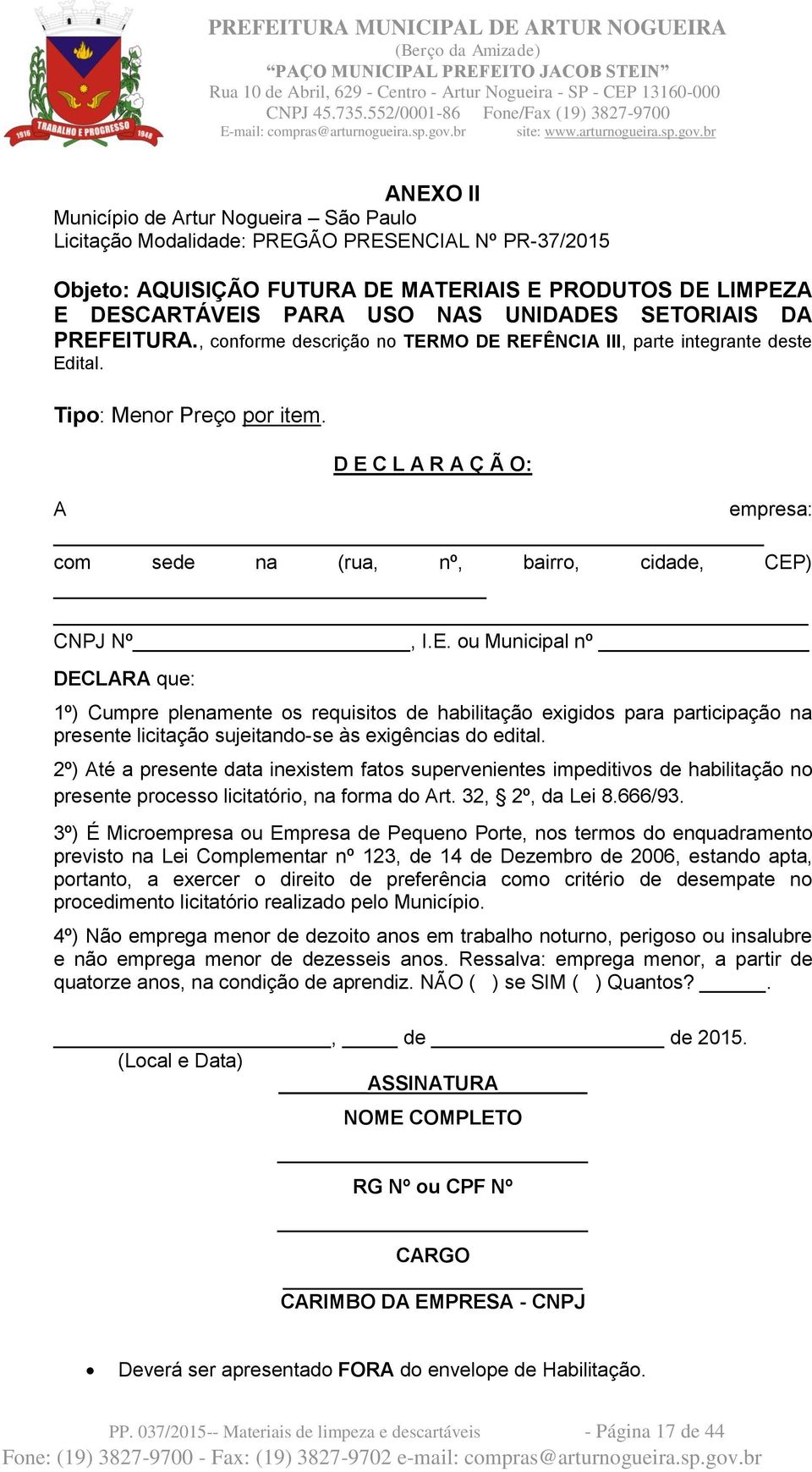 D E C L A R A Ç Ã O: A empresa: com sede na (rua, nº, bairro, cidade, CEP) CNPJ Nº, I.E. ou Municipal nº DECLARA que: 1º) Cumpre plenamente os requisitos de habilitação exigidos para participação na presente licitação sujeitando-se às exigências do edital.