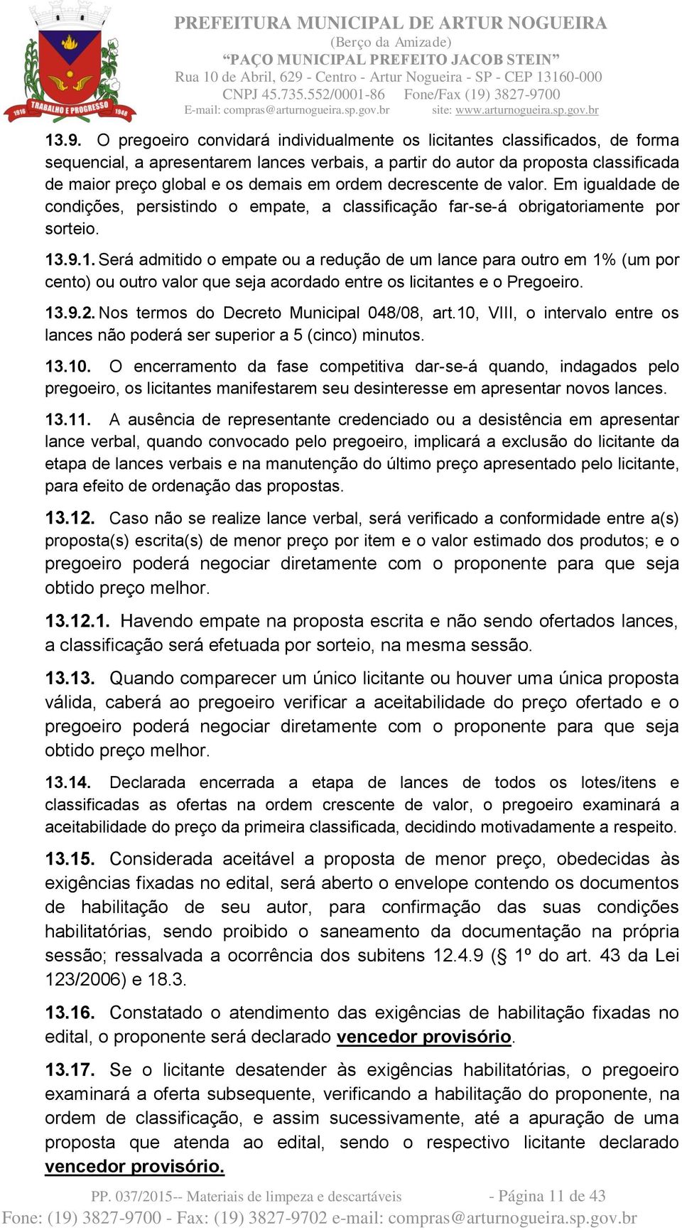 .9.1. Será admitido o empate ou a redução de um lance para outro em 1% (um por cento) ou outro valor que seja acordado entre os licitantes e o Pregoeiro. 13.9.2.