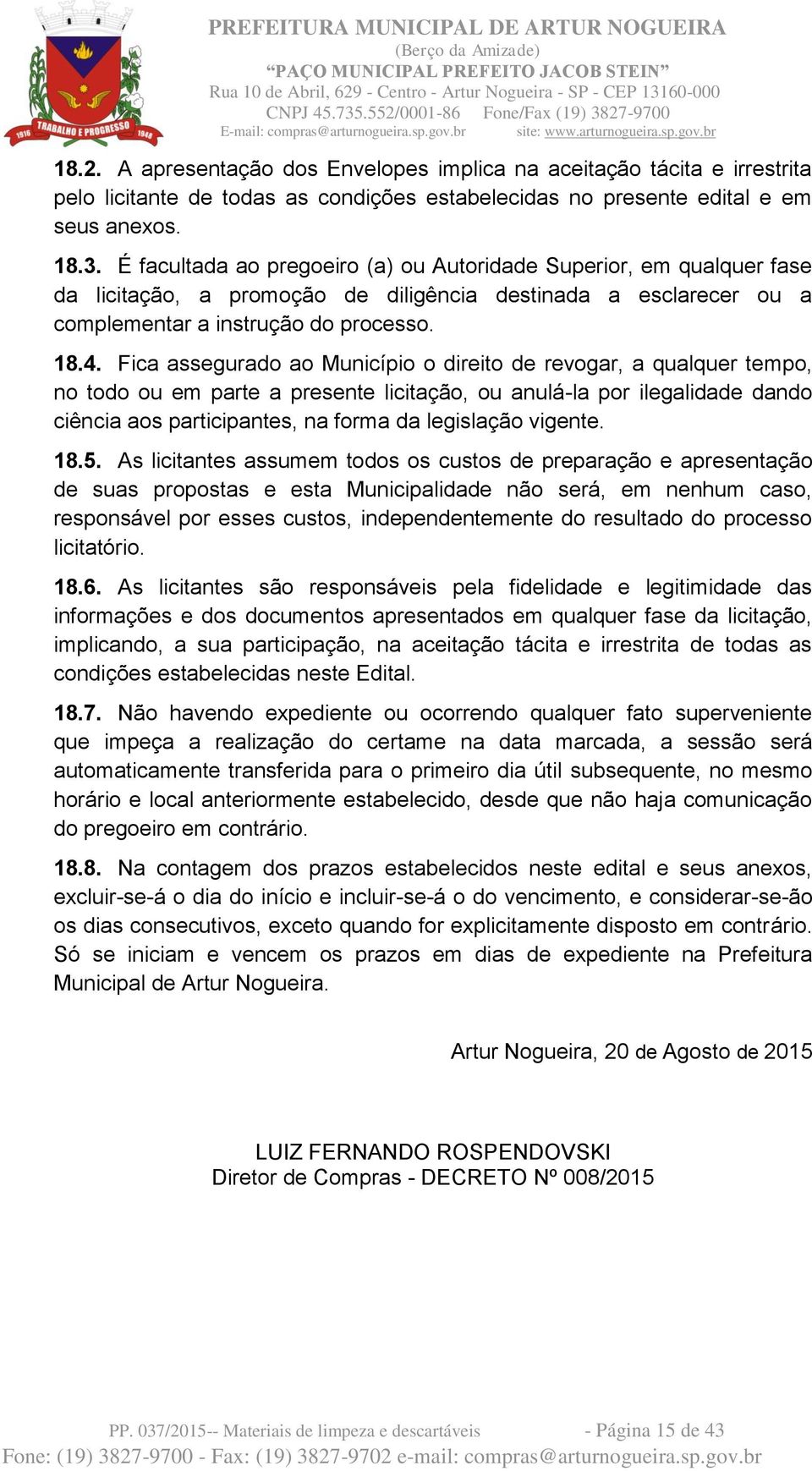 Fica assegurado ao Município o direito de revogar, a qualquer tempo, no todo ou em parte a presente licitação, ou anulá-la por ilegalidade dando ciência aos participantes, na forma da legislação