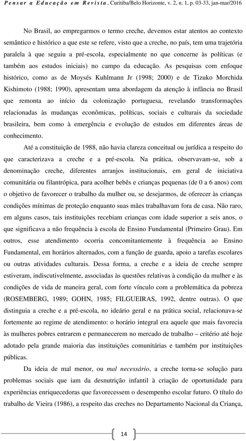 As pesquisas com enfoque histórico, como as de Moysés Kuhlmann Jr (1998; 2000) e de Tizuko Morchida Kishimoto (1988; 1990), apresentam uma abordagem da atenção à infância no Brasil que remonta ao