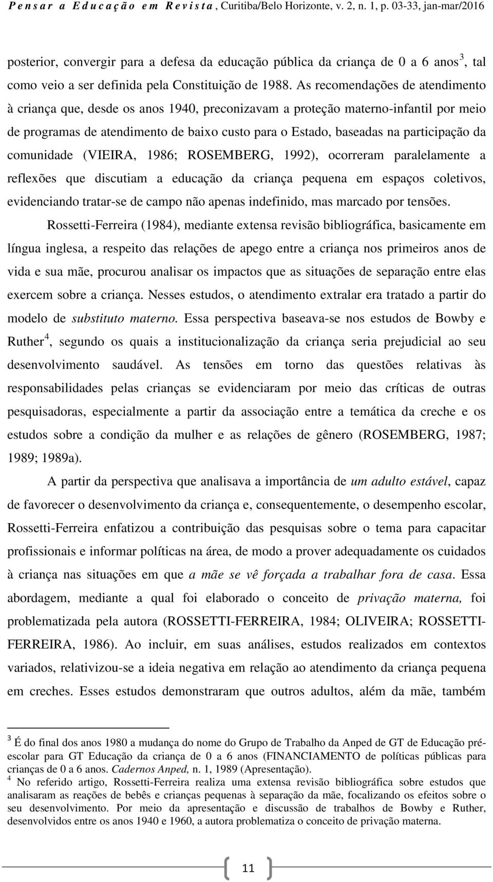 da comunidade (VIEIRA, 1986; ROSEMBERG, 1992), ocorreram paralelamente a reflexões que discutiam a educação da criança pequena em espaços coletivos, evidenciando tratar-se de campo não apenas