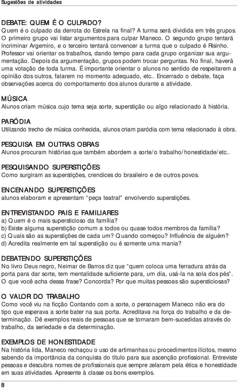 Professor vai orientar os trabalhos, dando tempo para cada grupo organizar sua argumentação. Depois da argumentação, grupos podem trocar perguntas. No final, haverá uma votação de toda turma.