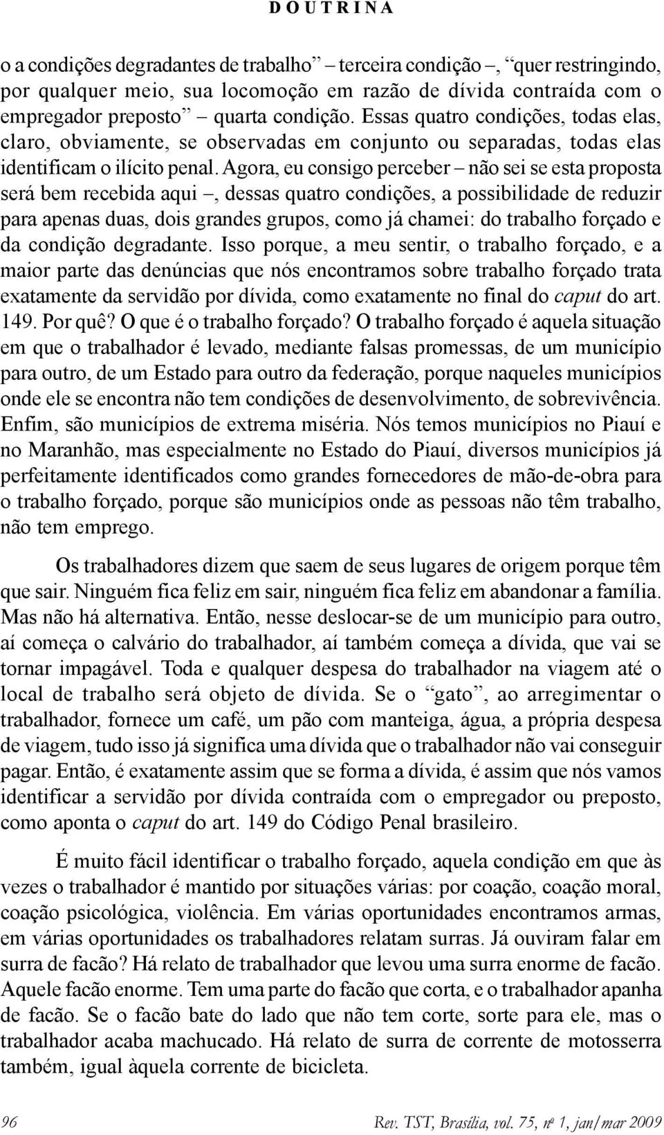 Agora, eu consigo perceber não sei se esta proposta será bem recebida aqui, dessas quatro condições, a possibilidade de reduzir para apenas duas, dois grandes grupos, como já chamei: do trabalho