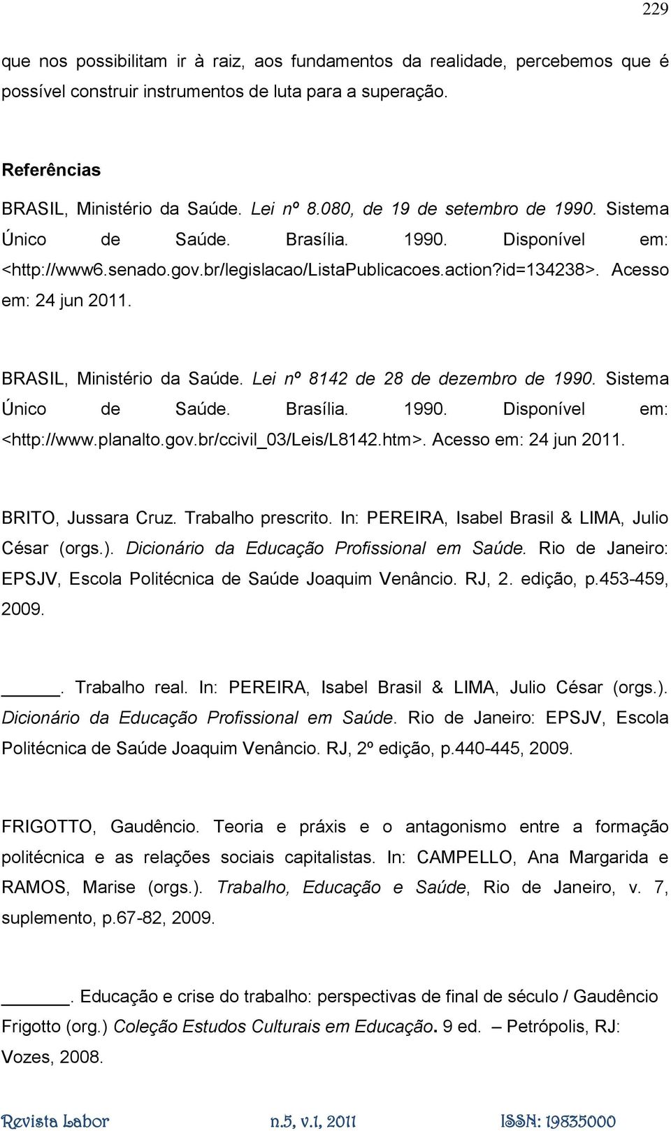 BRASIL, Ministério da Saúde. Lei nº 8142 de 28 de dezembro de 1990. Sistema Único de Saúde. Brasília. 1990. Disponível em: <http://www.planalto.gov.br/ccivil_03/leis/l8142.htm>.