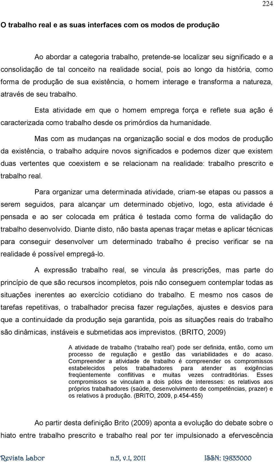 Esta atividade em que o homem emprega força e reflete sua ação é caracterizada como trabalho desde os primórdios da humanidade.