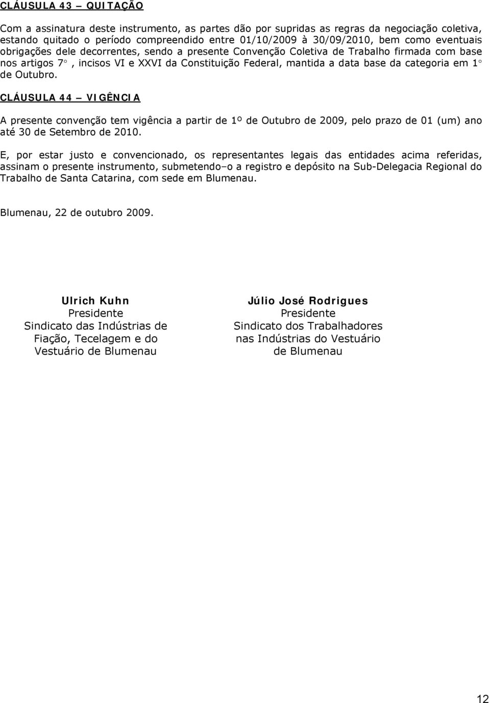 de Outubro. CLÁUSULA 44 VIGÊNCIA A presente convenção tem vigência a partir de 1º de Outubro de 2009, pelo prazo de 01 (um) ano até 30 de Setembro de 2010.