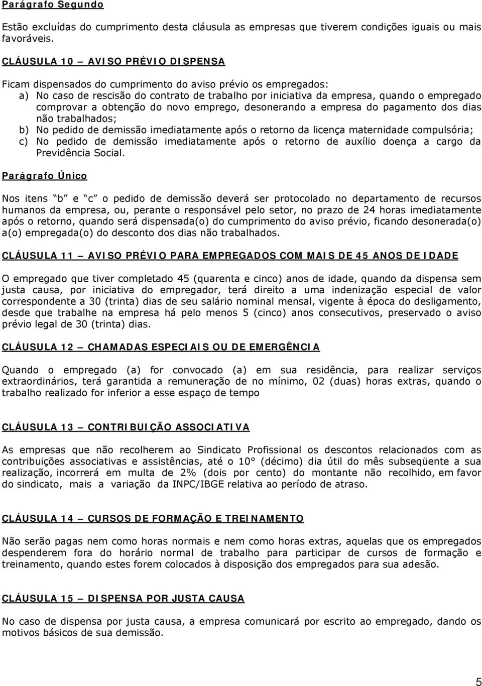 comprovar a obtenção do novo emprego, desonerando a empresa do pagamento dos dias não trabalhados; b) No pedido de demissão imediatamente após o retorno da licença maternidade compulsória; c) No