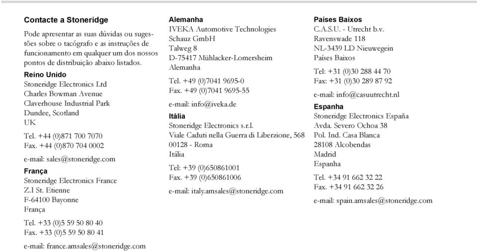 com França Stoneridge Electronics France Z.I St. Etienne F-64100 Bayonne França Tel. +33 (0)5 59 50 80 40 Fax. +33 (0)5 59 50 80 41 e-mail: france.amsales@stoneridge.