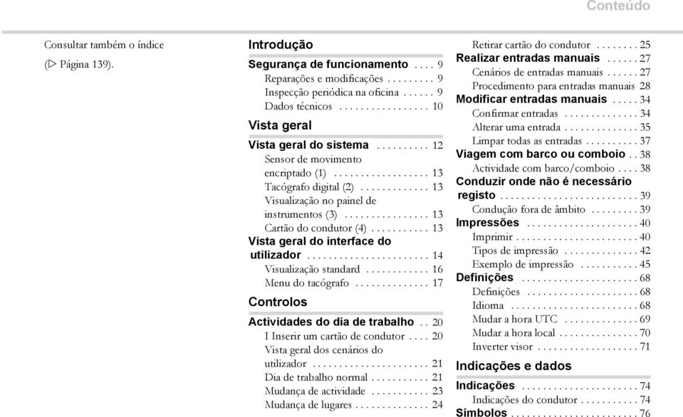 ............... 13 Cartão do condutor (4)........... 13 Vista geral do interface do utilizador....................... 14 Visualização standard............ 16 Menu do tacógrafo.