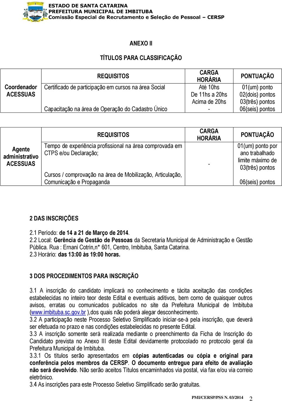 Cursos / comprovação na área de Mobilização, Articulação, Comunicação e Propaganda CARGA HORÁRIA - PONTUAÇÃO 01(um) ponto por ano trabalhado limite máximo de 03(três) pontos 06(seis) pontos 2 DAS