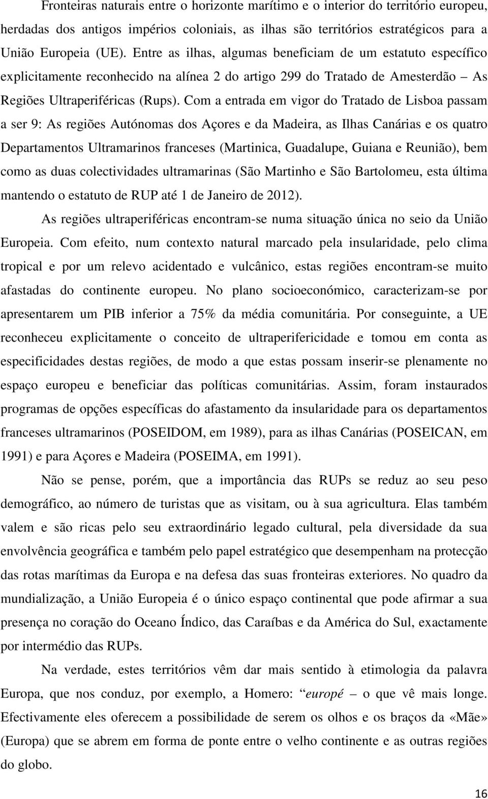 Com a entrada em vigor do Tratado de Lisboa passam a ser 9: As regiões Autónomas dos Açores e da Madeira, as Ilhas Canárias e os quatro Departamentos Ultramarinos franceses (Martinica, Guadalupe,