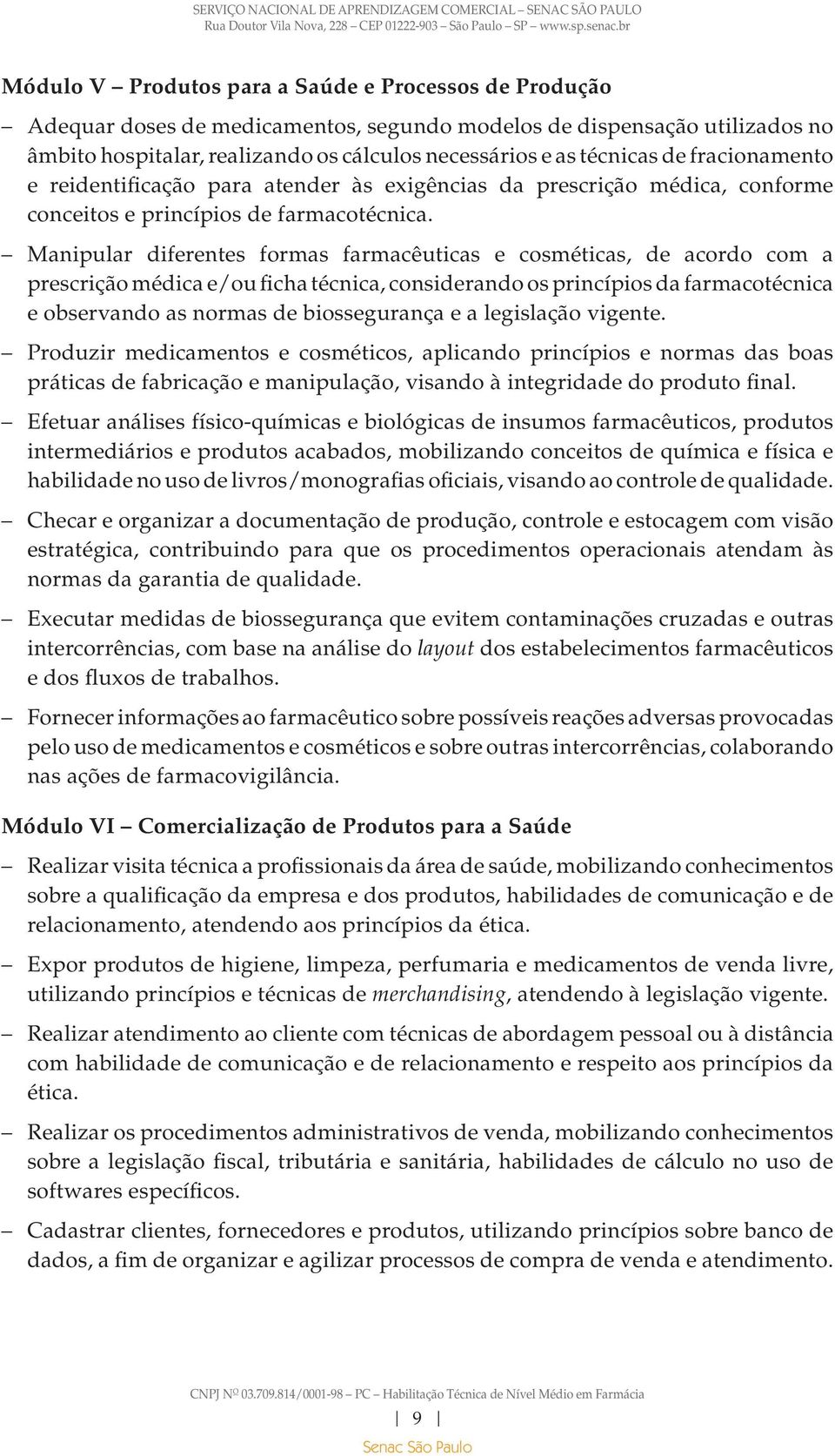 Manipular diferentes formas farmacêuticas e cosméticas, de acordo com a prescrição médica e/ou ficha técnica, considerando os princípios da farmacotécnica e observando as normas de biossegurança e a