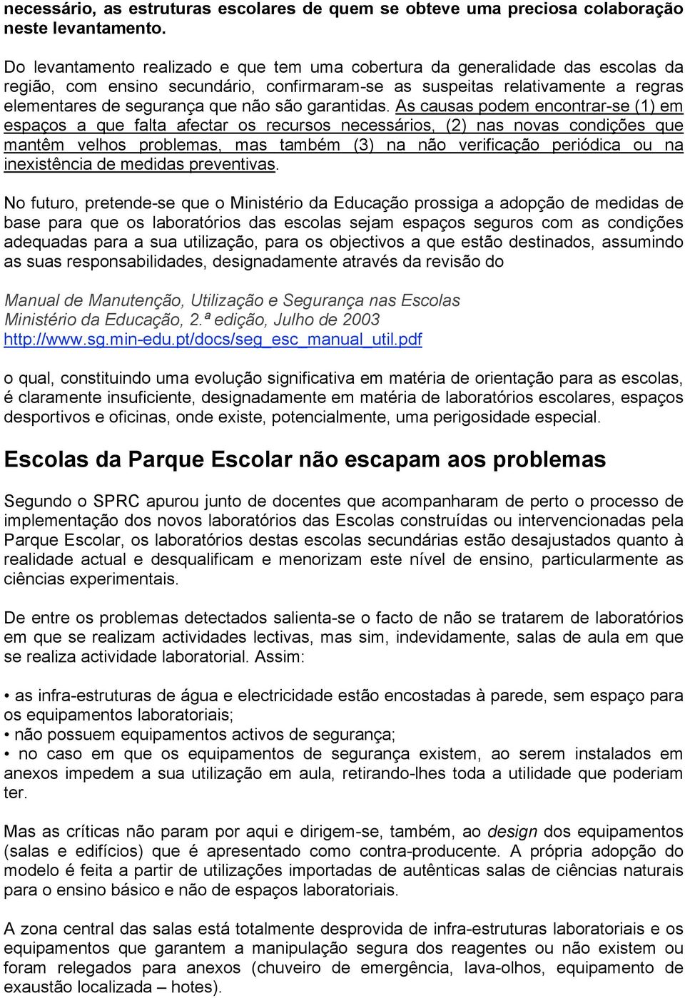 (2) nas novas condições que mantêm velhos problemas, mas também (3) na não verificação periódica ou na inexistência de medidas preventivas No futuro, pretende-se que o Ministério da Educação prossiga