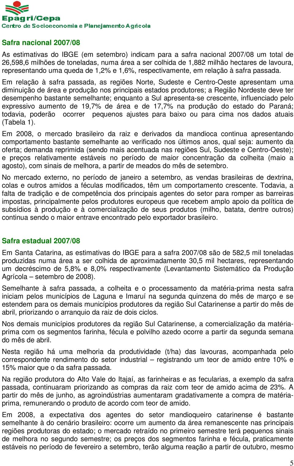 Em relação à safra passada, as regiões Norte, Sudeste e Centro-Oeste apresentam uma diminuição de área e produção nos principais estados produtores; a Região Nordeste deve ter desempenho bastante