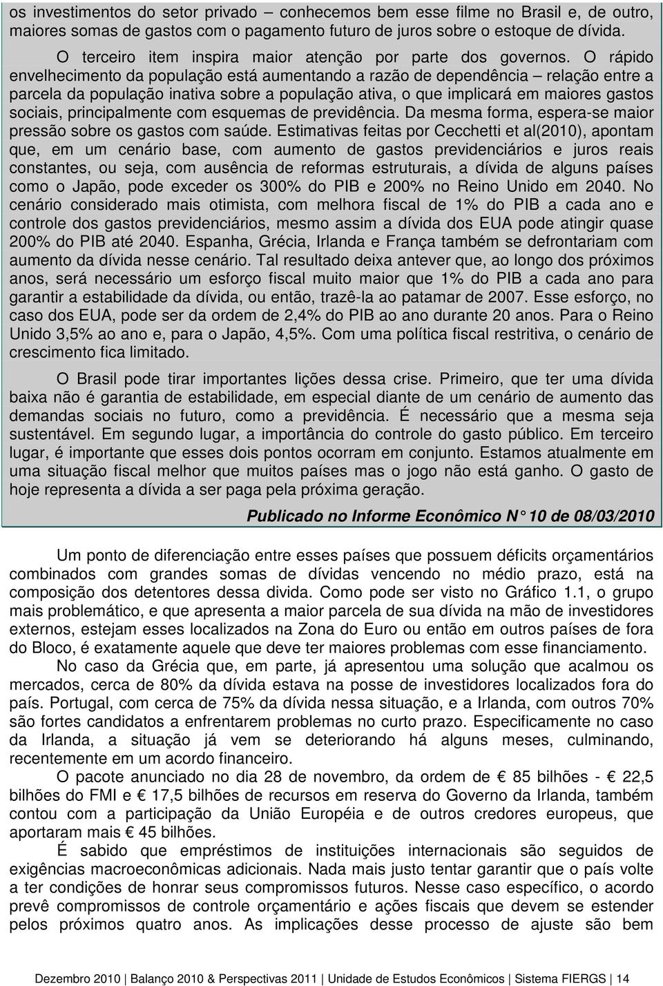 O rápido envelhecimento da população está aumentando a razão de dependência relação entre a parcela da população inativa sobre a população ativa, o que implicará em maiores gastos sociais,