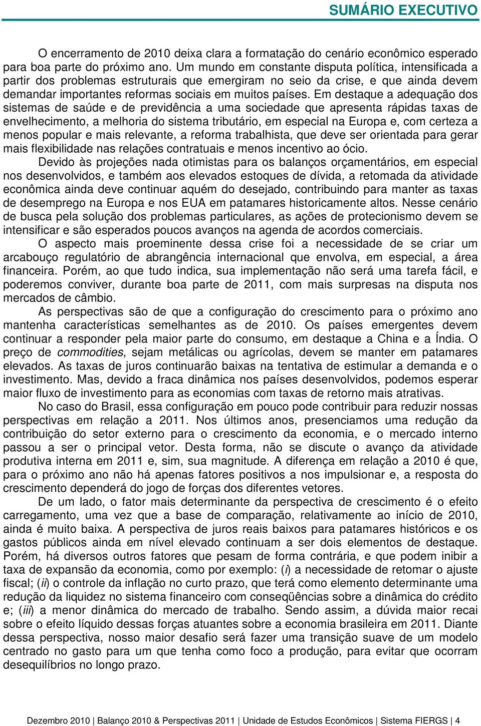 Em destaque a adequação dos sistemas de saúde e de previdência a uma sociedade que apresenta rápidas taxas de envelhecimento, a melhoria do sistema tributário, em especial na Europa e, com certeza a