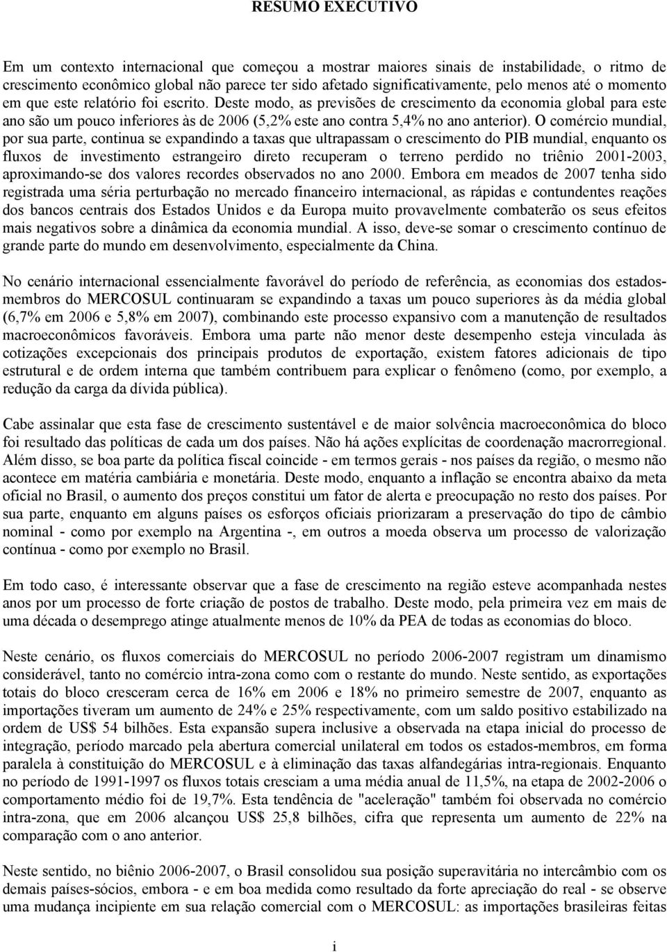 Deste modo, as previsões de crescimento da economia global para este ano são um pouco inferiores às de 2006 (5,2% este ano contra 5,4% no ano anterior).