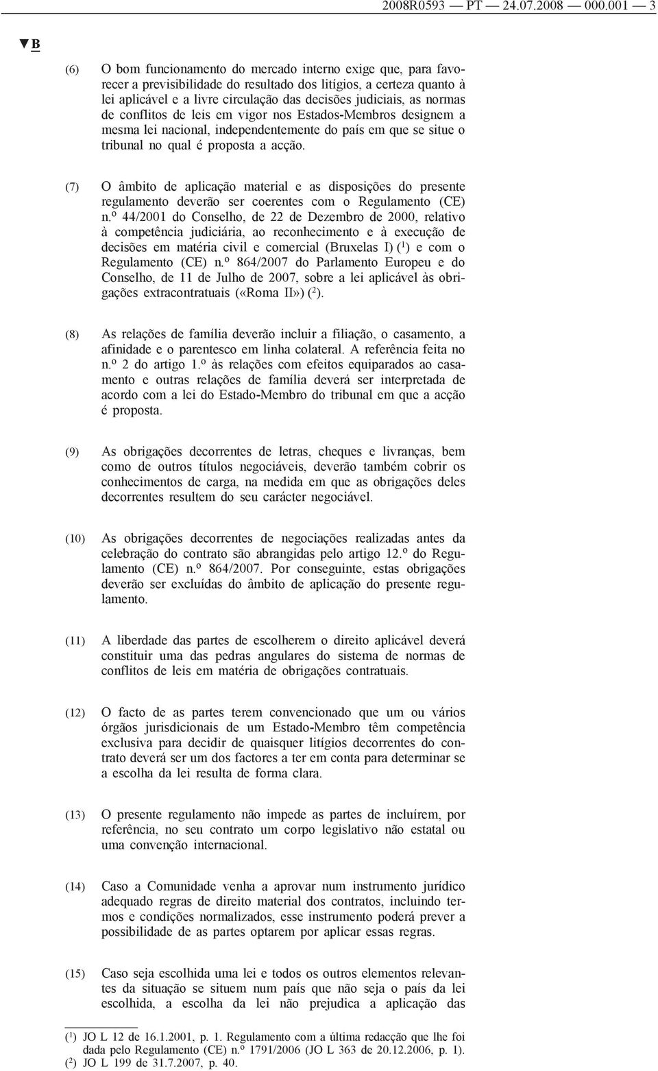 as normas de conflitos de leis em vigor nos Estados-Membros designem a mesma lei nacional, independentemente do país em que se situe o tribunal no qual é proposta a acção.